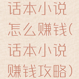 话本小说怎么赚钱(话本小说赚钱攻略)