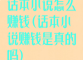 话本小说怎么赚钱(话本小说赚钱是真的吗)
