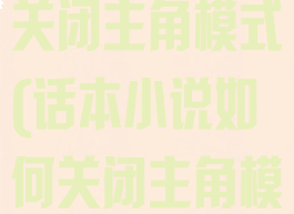 话本小说怎样关闭主角模式(话本小说如何关闭主角模式)