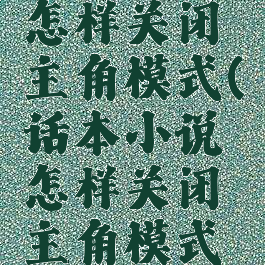 话本小说怎样关闭主角模式(话本小说怎样关闭主角模式功能)