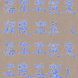 话本小说怎样改名字(话本小说怎么改头像)