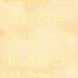 话本小说怎样改名字(话本小说怎样改名字啊)