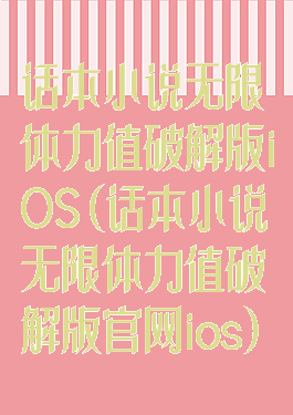 话本小说无限体力值破解版iOS(话本小说无限体力值破解版官网ios)