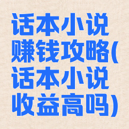 话本小说赚钱攻略(话本小说收益高吗)