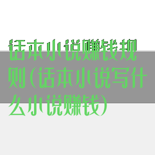 话本小说赚钱规则(话本小说写什么小说赚钱)