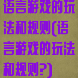 语言游戏的玩法和规则(语言游戏的玩法和规则?)