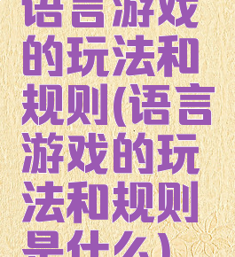 语言游戏的玩法和规则(语言游戏的玩法和规则是什么)