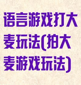 语言游戏打大麦玩法(拍大麦游戏玩法)