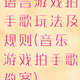 语言游戏拍手歌玩法及规则(音乐游戏拍手歌教案)