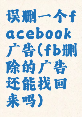 误删一个facebook广告(fb删除的广告还能找回来吗)