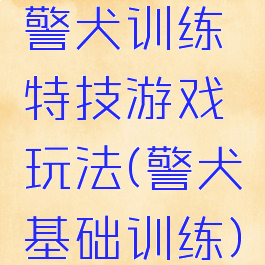 警犬训练特技游戏玩法(警犬基础训练)
