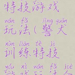 警犬训练特技游戏玩法(警犬训练特技游戏玩法介绍)