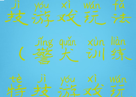 警犬训练特技游戏玩法(警犬训练特技游戏玩法攻略)