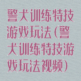 警犬训练特技游戏玩法(警犬训练特技游戏玩法视频)