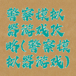 警察模拟器游戏攻略(警察模拟器游戏)