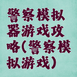 警察模拟器游戏攻略(警察模拟游戏)