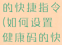 设置健康码的快捷指令(如何设置健康码的快捷指令)