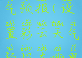 设置彩云天气预报(设置彩云天气预报在哪里)