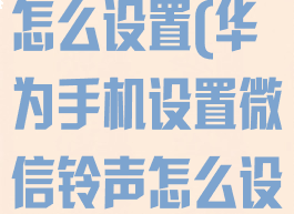 设置微信铃声怎么设置(华为手机设置微信铃声怎么设置)