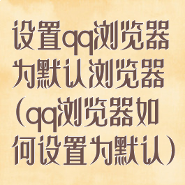 设置qq浏览器为默认浏览器(qq浏览器如何设置为默认)