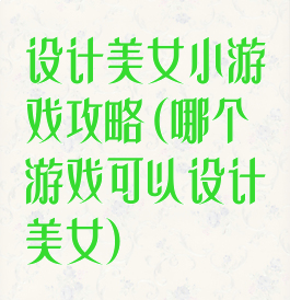 设计美女小游戏攻略(哪个游戏可以设计美女)