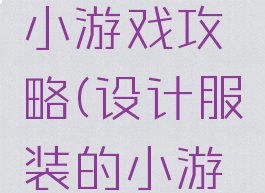 设计美女小游戏攻略(设计服装的小游戏)