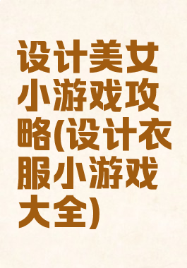 设计美女小游戏攻略(设计衣服小游戏大全)