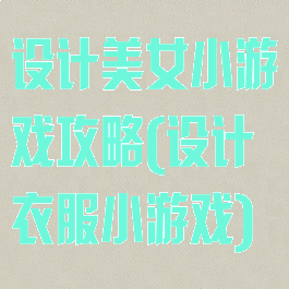 设计美女小游戏攻略(设计衣服小游戏)