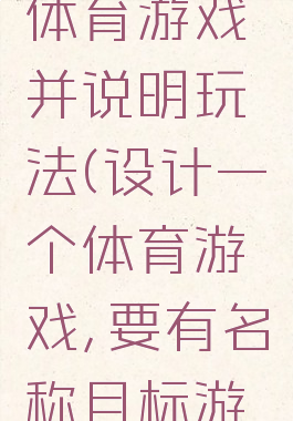 设计一个体育游戏并说明玩法(设计一个体育游戏,要有名称目标游戏规则)