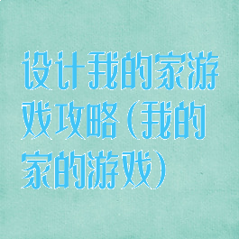 设计我的家游戏攻略(我的家的游戏)