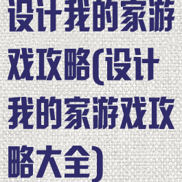 设计我的家游戏攻略(设计我的家游戏攻略大全)