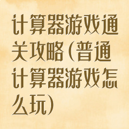 计算器游戏通关攻略(普通计算器游戏怎么玩)