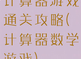 计算器游戏通关攻略(计算器数学游戏)