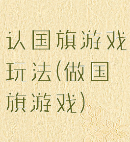 认国旗游戏玩法(做国旗游戏)
