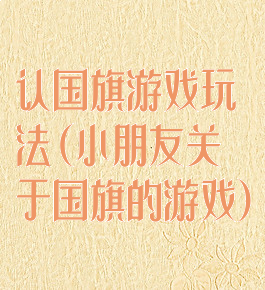 认国旗游戏玩法(小朋友关于国旗的游戏)