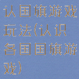 认国旗游戏玩法(认识各国国旗游戏)