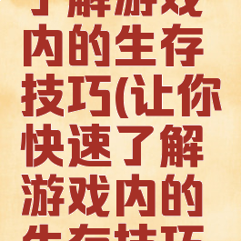 让你快速了解游戏内的生存技巧(让你快速了解游戏内的生存技巧英文)