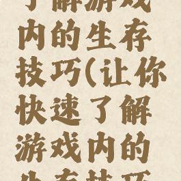 让你快速了解游戏内的生存技巧(让你快速了解游戏内的生存技巧英语)