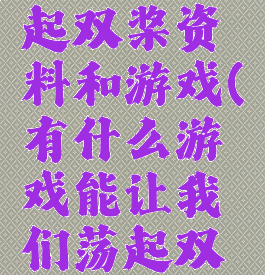 让我们荡起双桨资料和游戏(有什么游戏能让我们荡起双桨)