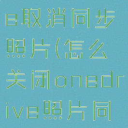 让onedrive取消同步照片(怎么关闭onedrive照片同步)
