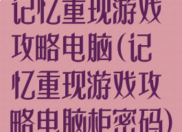 记忆重现游戏攻略电脑(记忆重现游戏攻略电脑柜密码)