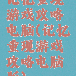 记忆重现游戏攻略电脑(记忆重现游戏攻略电脑版)