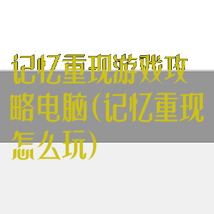 记忆重现游戏攻略电脑(记忆重现怎么玩)