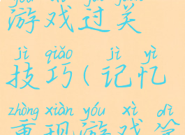 记忆重现游戏过关技巧(记忆重现游戏第三关)