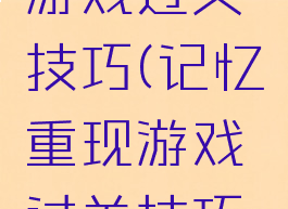 记忆重现游戏过关技巧(记忆重现游戏过关技巧是什么)