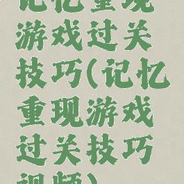 记忆重现游戏过关技巧(记忆重现游戏过关技巧视频)