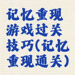 记忆重现游戏过关技巧(记忆重现通关)