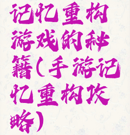 记忆重构游戏的秘籍(手游记忆重构攻略)