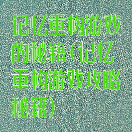 记忆重构游戏的秘籍(记忆重构游戏攻略秘籍)