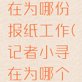 记者小寻在为哪份报纸工作(记者小寻在为哪个报社工作)